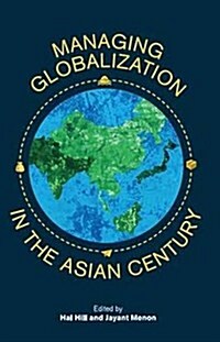 Managing Globalization in the Asian Century: Essays in Honour of Prema-Chandra Athukorala (Paperback)