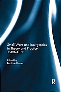 Small Wars and Insurgencies in Theory and Practice, 1500-1850 (Paperback)