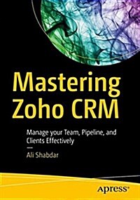 Mastering Zoho Crm: Manage Your Team, Pipeline, and Clients Effectively (Paperback)