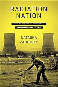 Radiation Nation: Three Mile Island and the Political Transformation of the 1970s (Paperback)