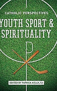 Youth Sport and Spirituality: Catholic Perspectives (Hardcover)