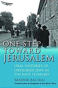 One Step Toward Jerusalem: Oral Histories of Orthodox Jews in Stalinist Hungary (Paperback)