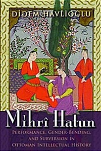 Mihr?Hatun: Performance, Gender-Bending, and Subversion in Ottoman Intellectual History (Paperback)