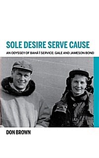 Sole Desire Serve Cause: An Odyssey of Bahai Service: Gale and Jameson Bond (Paperback)