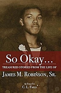 So Okay...: Treasured Stories from the Life of James M. Robinson, Sr. (Hardcover)