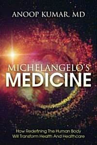 Michelangelos Medicine: How Redefining the Human Body Will Transform Health and Healthcare (Paperback)