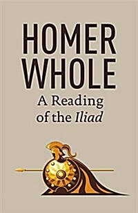 Homer Whole: A Reading of the Iliad (Paperback)