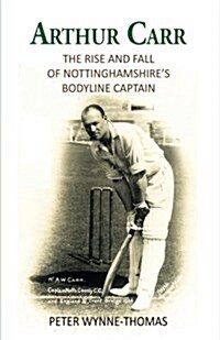 Arthur Carr: The Rise and Fall of Nottinghamshires Bodyline Captain (Paperback)