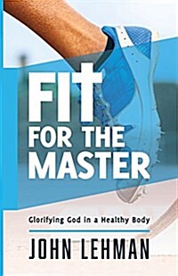 Fit for the Master: Glorifying God in a Healthy Body (Paperback)