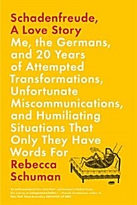 Schadenfreude, a Love Story: Me, the Germans, and 20 Years of Attempted Transformations, Unfortunate Miscommunications, and Humiliating Situations (Paperback)