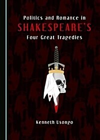 Politics and Romance in Shakespeareas Four Great Tragedies (Hardcover)