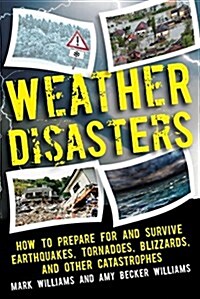 Weather Disasters: How to Prepare for and Survive Earthquakes, Tornadoes, Blizzards, and Other Catastrophes (Paperback)