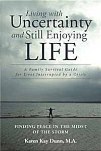 Living with Uncertainty and Still Enjoying Life: A Family Survival Guide for Lives Interrupted by a Crisis (Paperback)