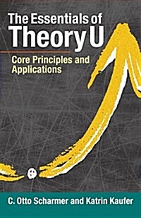The Essentials of Theory U: Core Principles and Applications (Paperback)