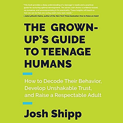 The Grown-Ups Guide to Teenage Humans Lib/E: How to Decode Their Behavior, Develop Unshakable Trust, and Raise a Respectable Adult (Audio CD)