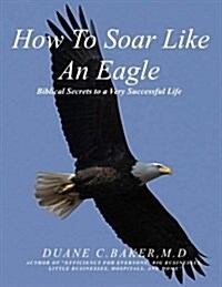 How to Soar Like an Eagle: Biblical Secrets to a Very Successful Life (Paperback)