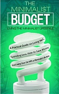 The Minimalist Budget: A Practical Guide on Living Well, Spending Less, How to Save Money and Living Your Life with a Minimalist Lifestyle (Paperback)