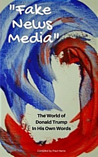 Fake News Media: The World of Donald Trump in His Own Words (Paperback)