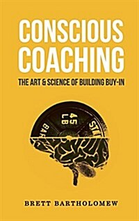 Conscious Coaching: The Art and Science of Building Buy-In (Paperback)