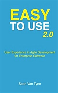 Easy to Use 2.0: User Experience in Agile Development for Enterprise Software (Paperback)