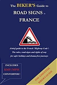 The Bikers Guide to Road Signs in France: A Guide to the Rules of the Road in France for Bikers and Motorists (Paperback)