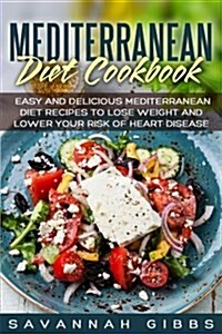 Mediterranean Diet Cookbook: Easy and Delicious Mediterranean Diet Recipes to Lose Weight and Lower Your Risk of Heart Disease (Paperback)
