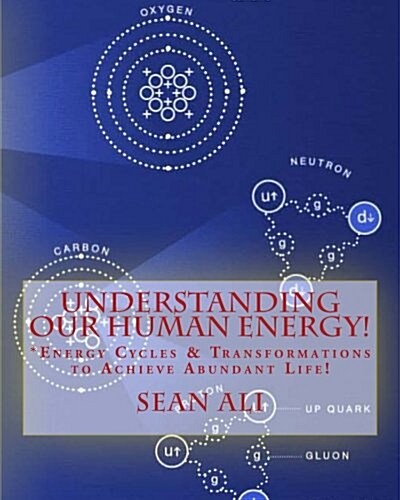 Understanding Our Human Energy!: Energy Cycles & Transformations to Achieve Abundant Life! (Paperback)