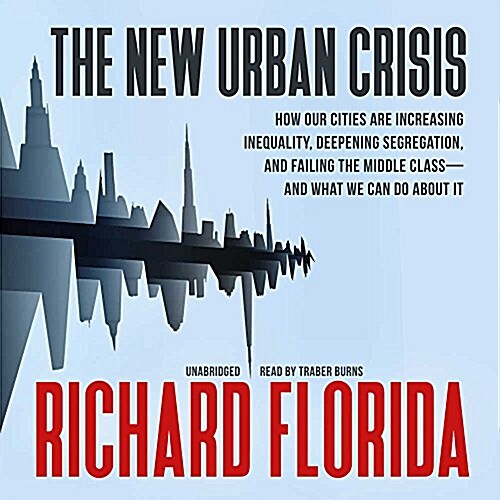 The New Urban Crisis Lib/E: How Our Cities Are Increasing Inequality, Deepening Segregation, and Failing the Middle Class-And What We Can Do about (Audio CD, Library)