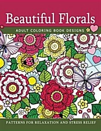 Beautiful Florals Adult Coloring Book Designs: Patterns for Relaxation and Stress Relief (Paperback)