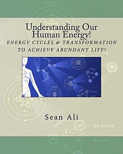 Understanding Our Human Energy!: Energy Cycle & Transformation to Achieve Abundant Life! (Paperback)