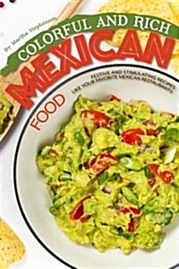 Colorful and Rich Mexican Food: Festive and Stimulating Recipes Like Your Favorite Mexican Restaurants (Paperback)
