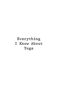 Everything I Know about Yoga (Paperback)