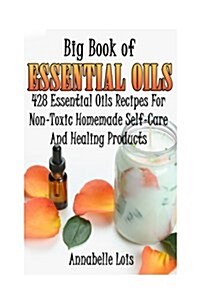 Big Book of Essential Oils: 428 Essential Oils Recipes for Non-Toxic Homemade Self-Care and Healing Products: (Spring Essential Oils, Essential Oi (Paperback)