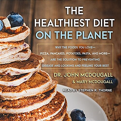The Healthiest Diet on the Planet: Why the Foods You Love-Pizza, Pancakes, Potatoes, Pasta, and More-Are the Solution to Preventing Disease and Lookin (Audio CD)