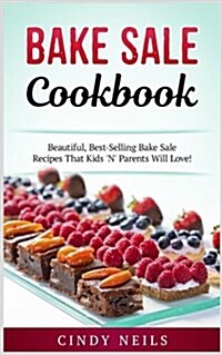 Bake Sale Cookbook: Beautiful, Best-Selling Bake Sale Recipes That Kids n Parents Will (Paperback)