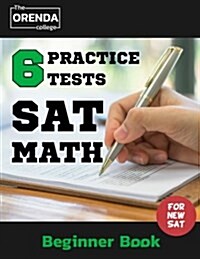 SAT Math 6 Practice Tests (Beginner Book) - The Orenda College for the New SAT Math(sat Prep): SAT Prep the Orenda College (Paperback)
