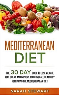 Mediterranean Diet: The 30 Day Guide to Lose Weight, Feel Great, and Improve Your Overall Health by Following the Mediterranean Diet (Paperback)