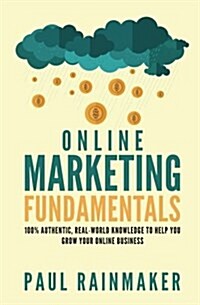 Online Marketing Fundamentals: 100% Authentic, Real-World Knowledge to Help You Grow Your Online Business. (Paperback)