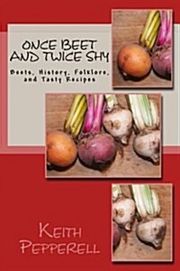 Once Beet and Twice Shy: Beets, History, Folklore, and Tasty Recipes (Paperback)