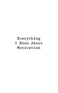 Everything I Know about Motivation (Paperback)