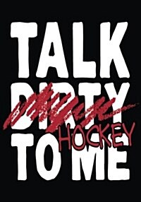 Talk Dirty Hockey to Me: Hockey Journal & Personal STATS Tracker 100 Games (Paperback)