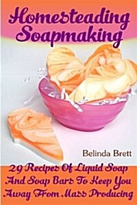 Homesteading Soapmaking: 29 Recipes of Liquid Soap and Soap Bars to Keep You Away from Mass Producing (Paperback)