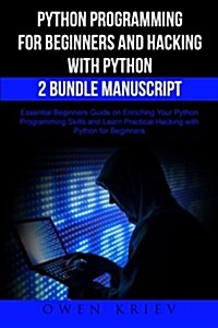 Python Programming for Beginners and Hacking with Python 2 Bundle Manuscript: Essential Beginners Guide on Enriching Your Python Programming Skills an (Paperback)