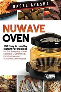Nuwave Oven: 100 Easy & Healthy Instant Pot Recipes: For the Everyday Home, Delicious Guaranteed, Family-Approved Nuwave Oven Recip (Paperback)