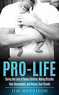 Pro-Life: Saving the Lives of Unborn Children, Making Possible Their Descendants, and Helping Their Parents (Paperback)