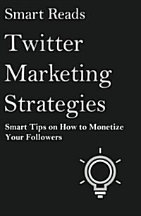 Twitter Marketing Strategies: Smart Tips on How to Monetize Your Followers (Paperback)
