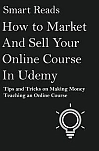 How to Market and Sell Your Online Course in Udemy: Tips and Tricks on Making Money Teaching an Online Course (Paperback)