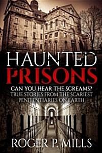Haunted Prisons: Can You Hear the Screams? True Stories from the Scariest Penitentiaries on Earth (Paperback)
