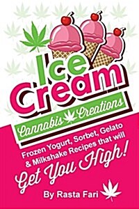 Ice Cream Cannabis Creations: Frozen Yogurt, Sorbet, Gelato & Milkshake Recipes That Will Get You High (Paperback)