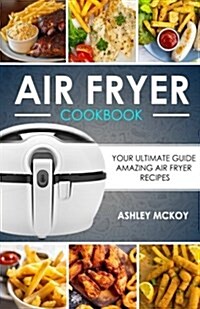 Air Fryer Cookbook: Your Ultimate Guide to Amazing Air Fryer Recipes (Paperback)